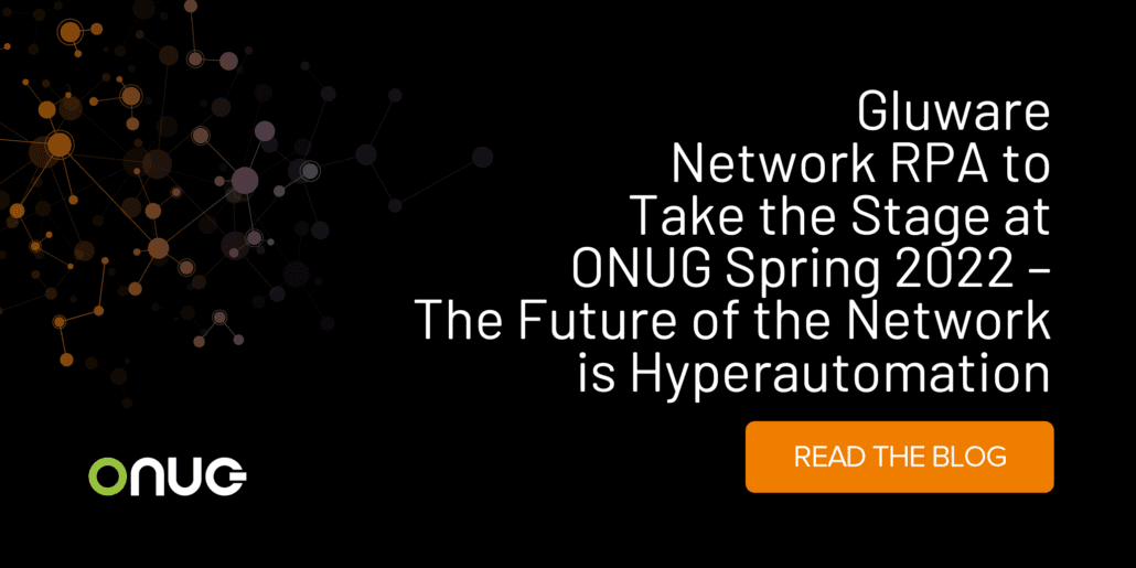 Gluware Network RPA to Take the Stage at ONUG Spring 2022 – The Future of the Network is Hyperautomation