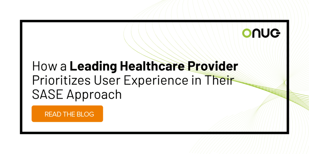 How a Leading Healthcare Provider prioritizes User Experience in their SASE Approach